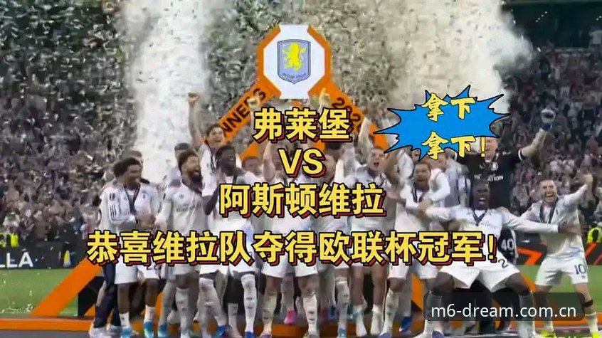 欧联杯决赛全维度评测：维拉3-0大胜弗赖堡，30年冠军荒终结背后的战术深度解析